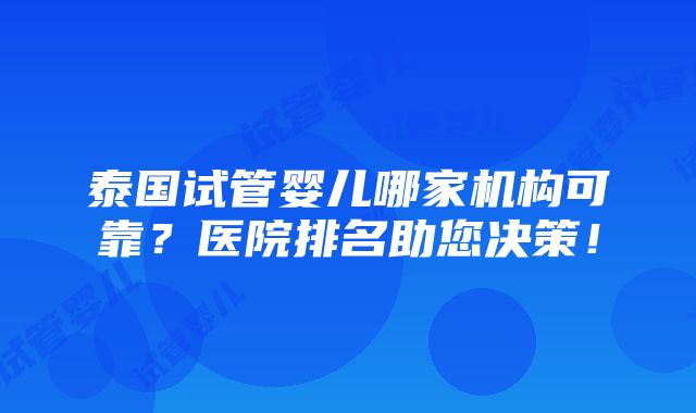 泰国试管婴儿哪家机构可靠？医院排名助您决策！