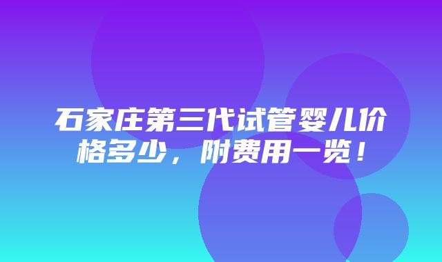 石家庄第三代试管婴儿价格多少，附费用一览！