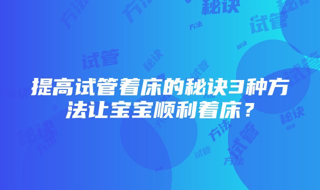 提高试管着床的秘诀3种方法让宝宝顺利着床？