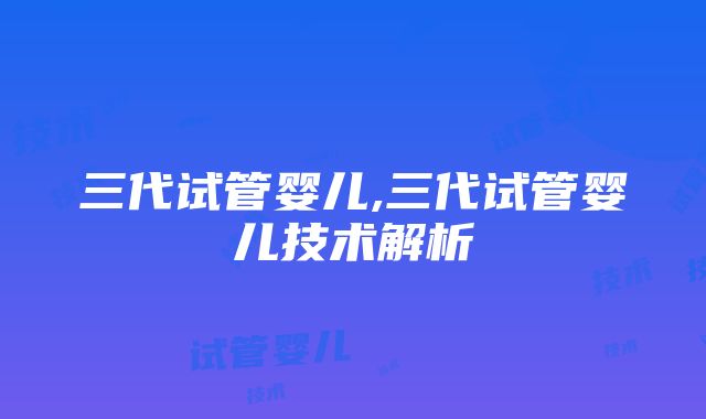 三代试管婴儿,三代试管婴儿技术解析