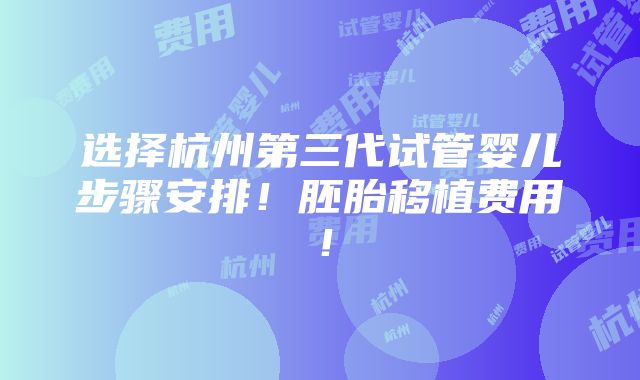 选择杭州第三代试管婴儿步骤安排！胚胎移植费用！