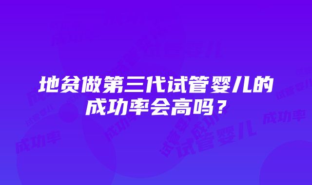 地贫做第三代试管婴儿的成功率会高吗？