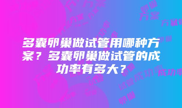 多囊卵巢做试管用哪种方案？多囊卵巢做试管的成功率有多大？