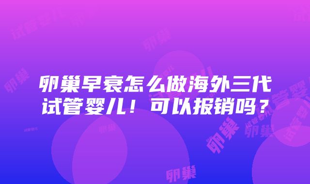 卵巢早衰怎么做海外三代试管婴儿！可以报销吗？