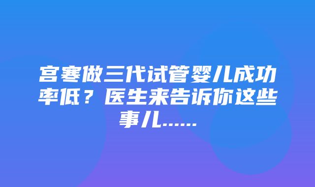 宫寒做三代试管婴儿成功率低？医生来告诉你这些事儿......