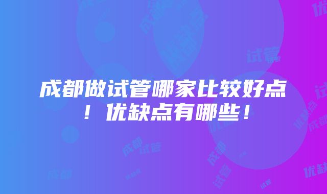 成都做试管哪家比较好点！优缺点有哪些！