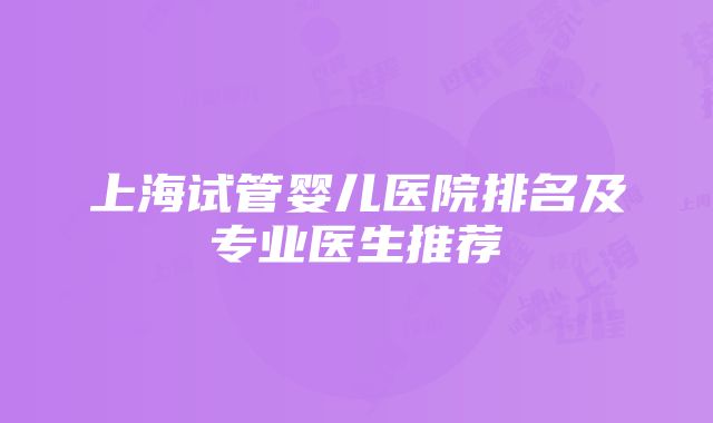 上海试管婴儿医院排名及专业医生推荐