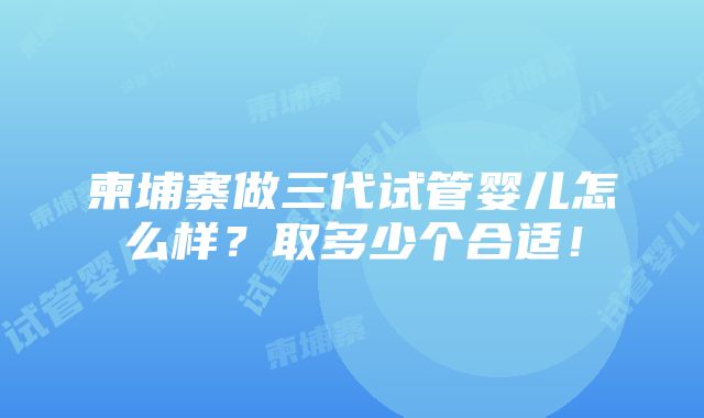 柬埔寨做三代试管婴儿怎么样？取多少个合适！