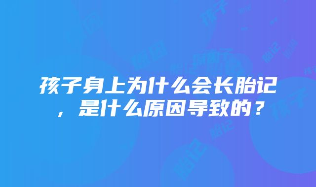 孩子身上为什么会长胎记，是什么原因导致的？