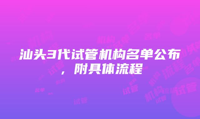 汕头3代试管机构名单公布，附具体流程