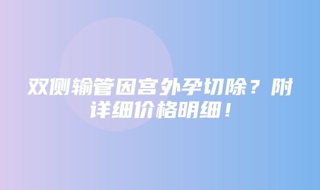 双侧输管因宫外孕切除？附详细价格明细！