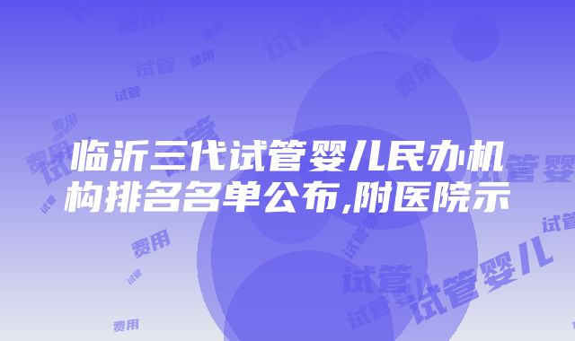 临沂三代试管婴儿民办机构排名名单公布,附医院示