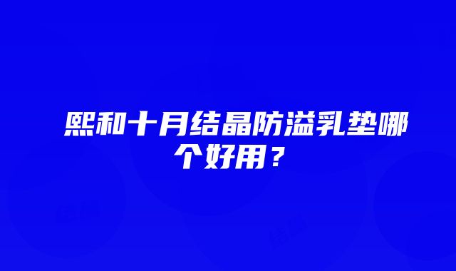 嫚熙和十月结晶防溢乳垫哪个好用？