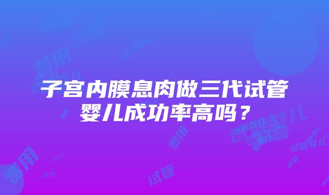 子宫内膜息肉做三代试管婴儿成功率高吗？