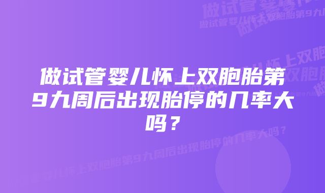 做试管婴儿怀上双胞胎第9九周后出现胎停的几率大吗？