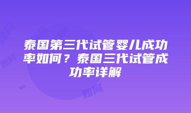 泰国第三代试管婴儿成功率如何？泰国三代试管成功率详解