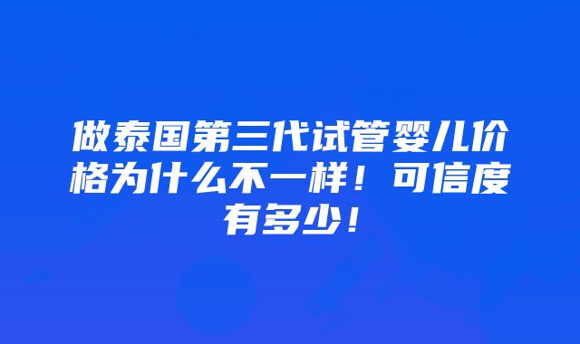 做泰国第三代试管婴儿价格为什么不一样！可信度有多少！