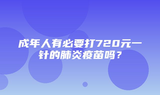 成年人有必要打720元一针的肺炎疫苗吗？