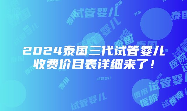 2024泰国三代试管婴儿收费价目表详细来了！