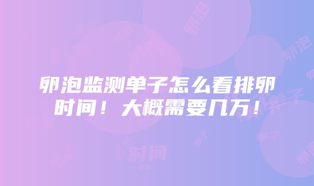 卵泡监测单子怎么看排卵时间！大概需要几万！