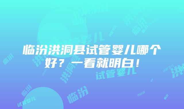 临汾洪洞县试管婴儿哪个好？一看就明白！