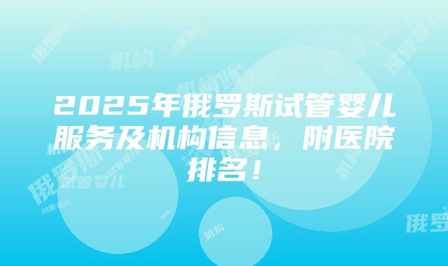 2025年俄罗斯试管婴儿服务及机构信息，附医院排名！