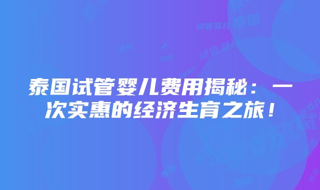 泰国试管婴儿费用揭秘：一次实惠的经济生育之旅！