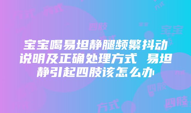 宝宝喝易坦静腿频繁抖动说明及正确处理方式 易坦静引起四肢该怎么办