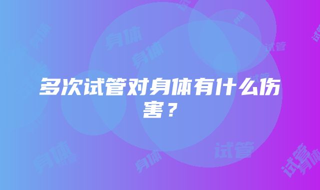 多次试管对身体有什么伤害？