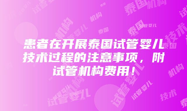 患者在开展泰国试管婴儿技术过程的注意事项，附试管机构费用！