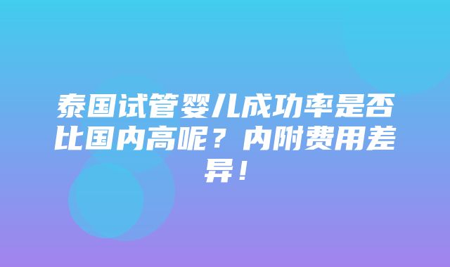 泰国试管婴儿成功率是否比国内高呢？内附费用差异！