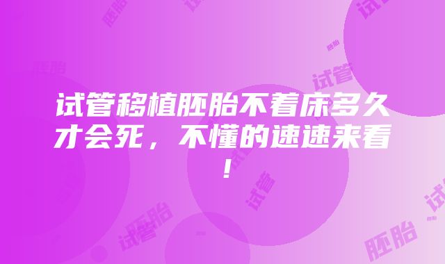 试管移植胚胎不着床多久才会死，不懂的速速来看！