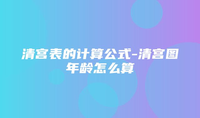 清宫表的计算公式-清宫图年龄怎么算