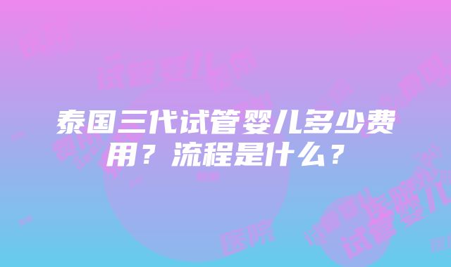 泰国三代试管婴儿多少费用？流程是什么？