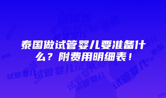 泰国做试管婴儿要准备什么？附费用明细表！