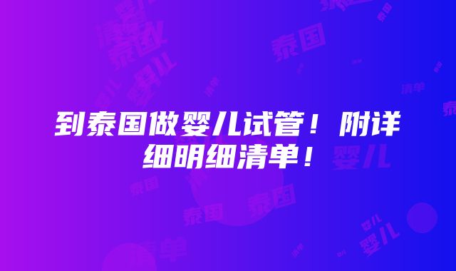 到泰国做婴儿试管！附详细明细清单！