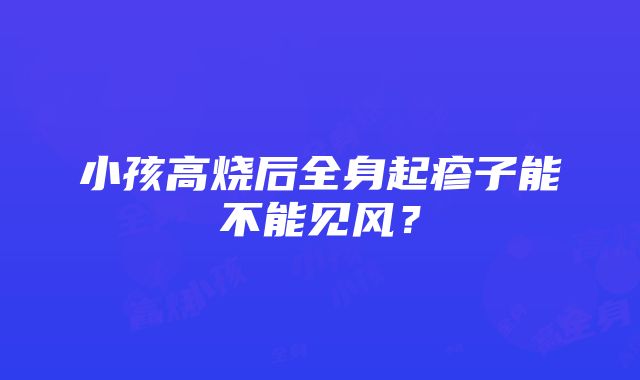 小孩高烧后全身起疹子能不能见风？