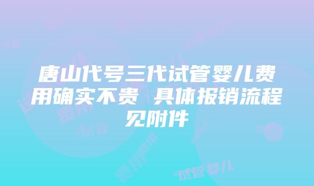 唐山代号三代试管婴儿费用确实不贵 具体报销流程见附件