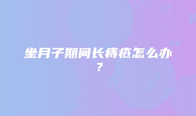 坐月子期间长痔疮怎么办？