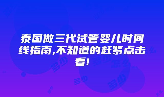 泰国做三代试管婴儿时间线指南,不知道的赶紧点击看!