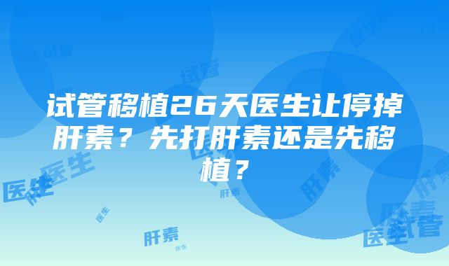 试管移植26天医生让停掉肝素？先打肝素还是先移植？