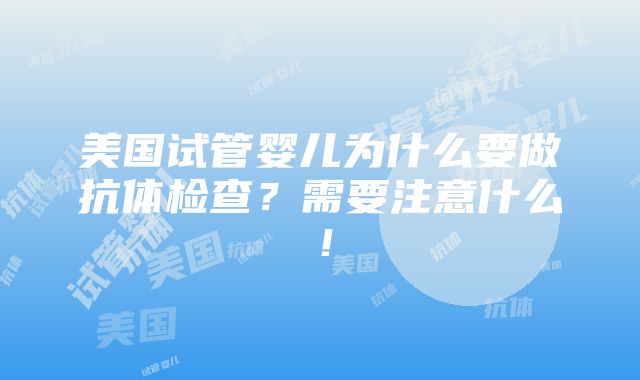 美国试管婴儿为什么要做抗体检查？需要注意什么！