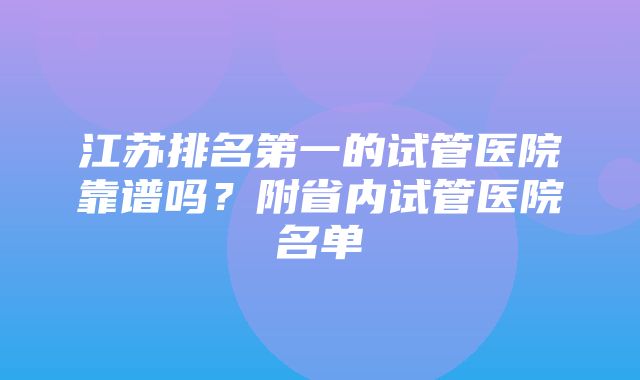 江苏排名第一的试管医院靠谱吗？附省内试管医院名单