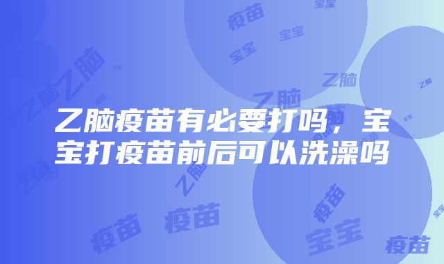 乙脑疫苗有必要打吗，宝宝打疫苗前后可以洗澡吗