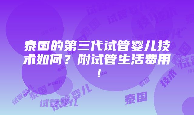 泰国的第三代试管婴儿技术如何？附试管生活费用！