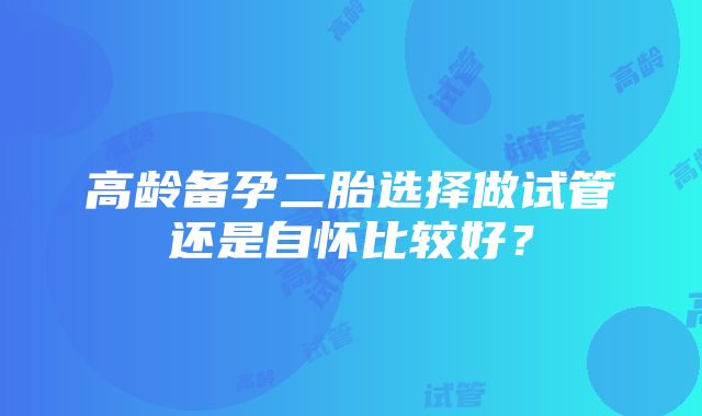 高龄备孕二胎选择做试管还是自怀比较好？