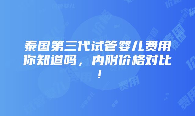 泰国第三代试管婴儿费用你知道吗，内附价格对比！