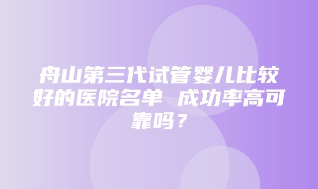 舟山第三代试管婴儿比较好的医院名单 成功率高可靠吗？