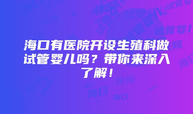 海口有医院开设生殖科做试管婴儿吗？带你来深入了解！