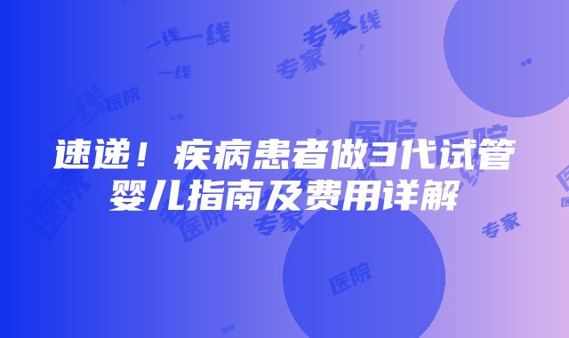 速递！疾病患者做3代试管婴儿指南及费用详解